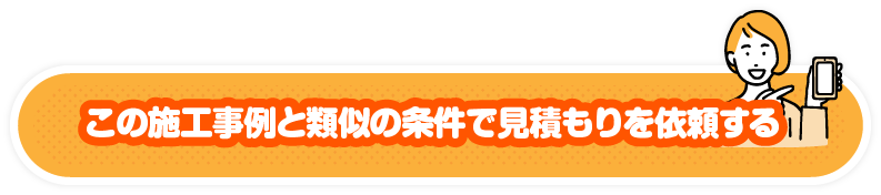 この施工事例と類似の条件で見積もりを依頼する