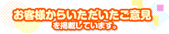 お客様からいただいたご意見を掲載しています。