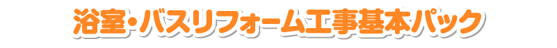 浴室・バスリフォーム工事基本パック