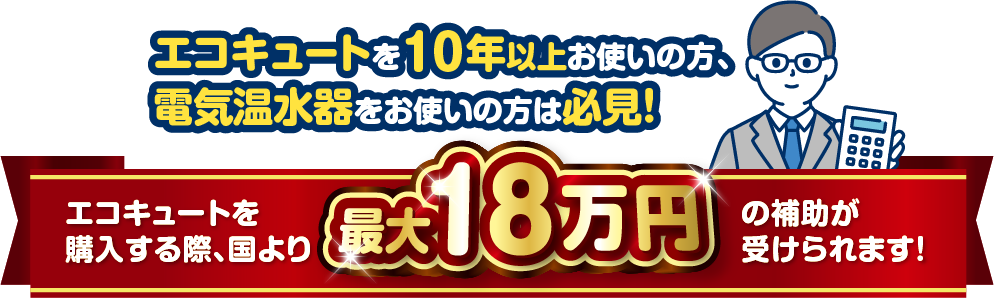 エコキュートを10年以上お使いの方、電気温水器をお使いの方は必見!
