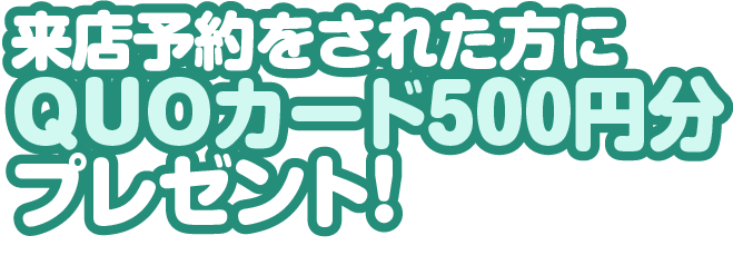来店予約をされた方にQUOカード500円分プレゼント