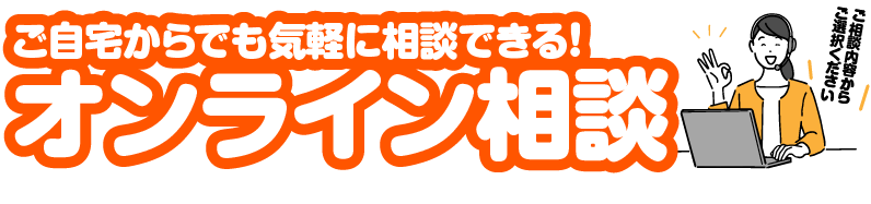 ご自宅からでも気軽に相談できる！オンライン相談