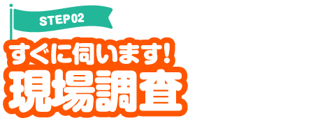 すぐに伺います！現場調査