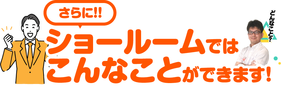 ショールームではこんなことができます！